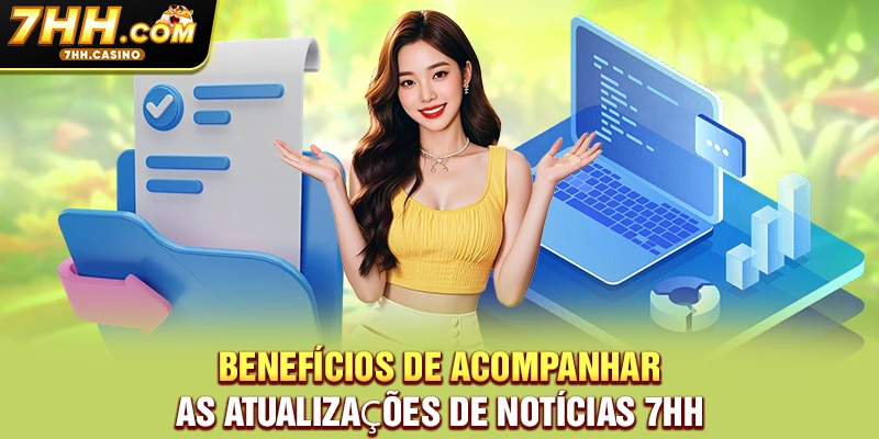 Benefícios de acompanhar as atualizações de notícias 7HH Benefícios de acompanhar as atualizações de notícias 7HH